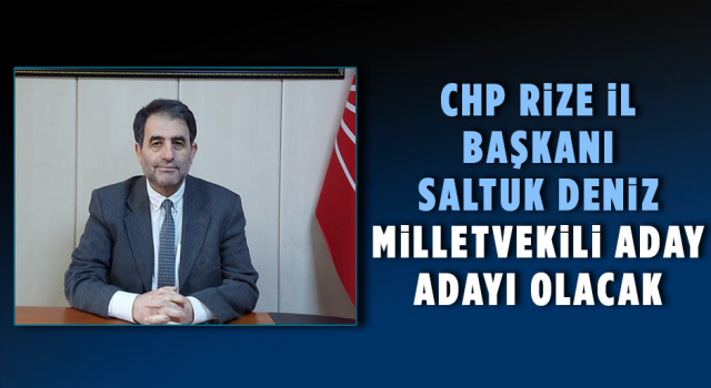 CHP Rize İl Başkanı Saltuk Deniz Milletvekili Aday Adayı Olacak