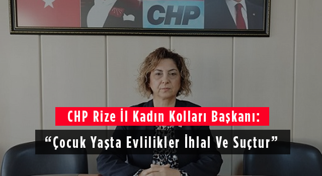 CHP Rize İl Kadın Kolları Başkanı: Çocuk Yaşta Evlilikler İhlal Ve Suçtur