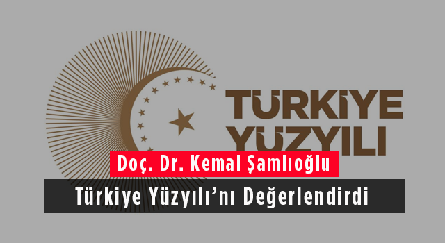 Doç. Dr. Kemal Şamlıoğlu Türkiye Yüzyılı’nı Değerlendirdi