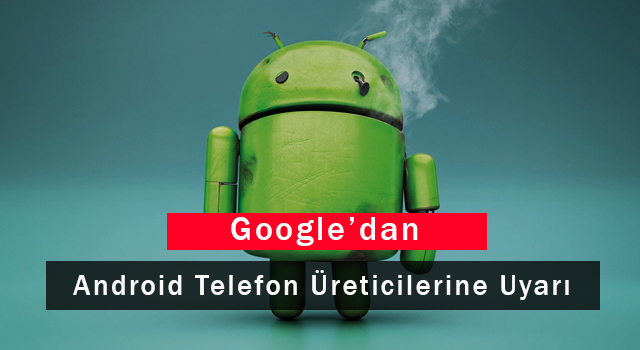 Google'dan Android Telefon Üreticilerine Uyarı