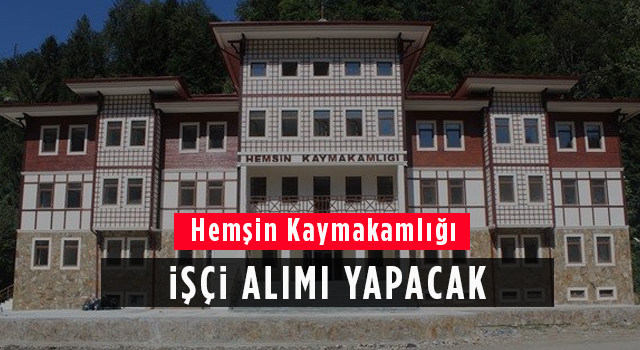 Hemşin Kaymakamlığı İşçi Alımı Yapacak