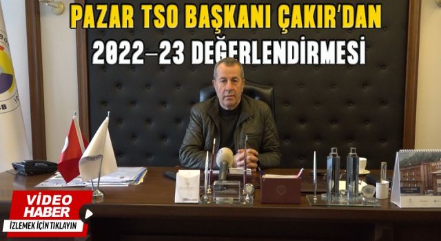 Pazar TSO Başkanı Çakır'dan 2022-23 Değerlendirmesi