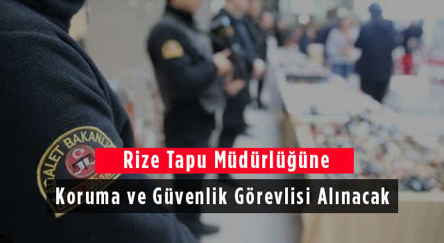 Rize Tapu Müdürlüğüne Koruma ve Güvenlik Görevlisi Alınacak