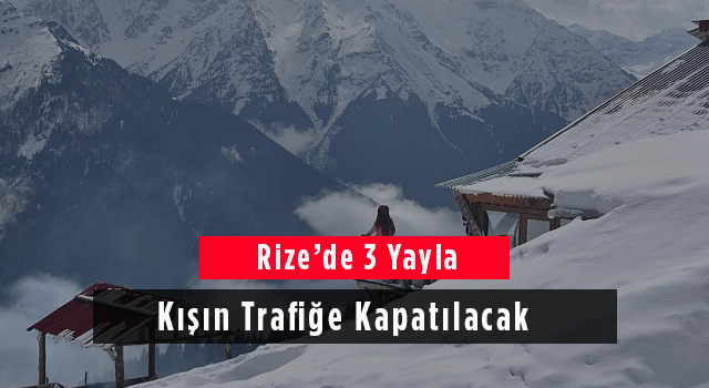 Rize’de 3 Yayla Kışın Trafiğe Kapatılacak