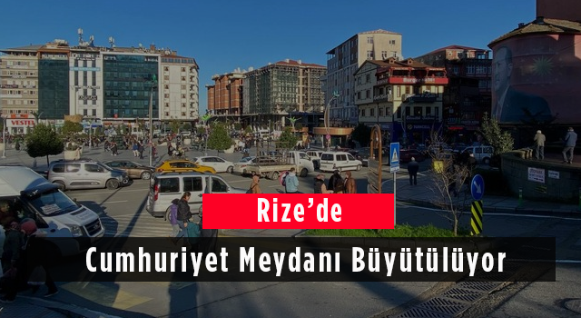 Rize'de Cumhuriyet Meydanı Büyütülüyor