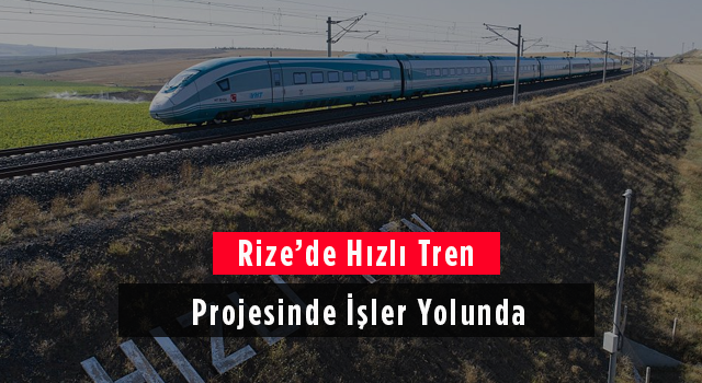 Rize'de Hızlı Tren Projesinde İşler Yolunda