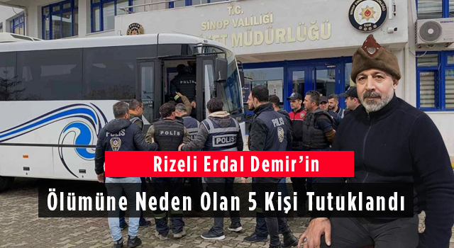 Rizeli Erdal Demir’in Ölümüne Neden Olan 5 Kişi Tutuklandı