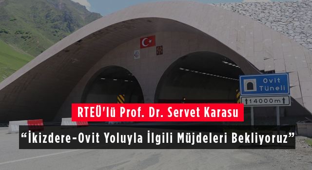 RTEÜ'lü Prof. Dr. Servet Karasu: İkizdere-Ovit Yoluyla İlgili Müjdeleri Bekliyoruz