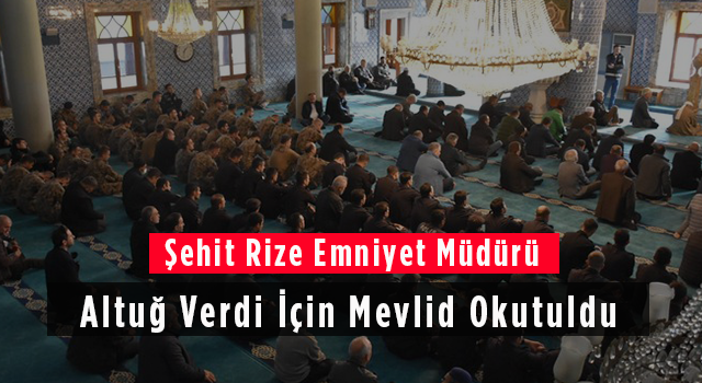 Şehit Rize Emniyet Müdürü Altuğ Verdi İçin Mevlid Okutuldu