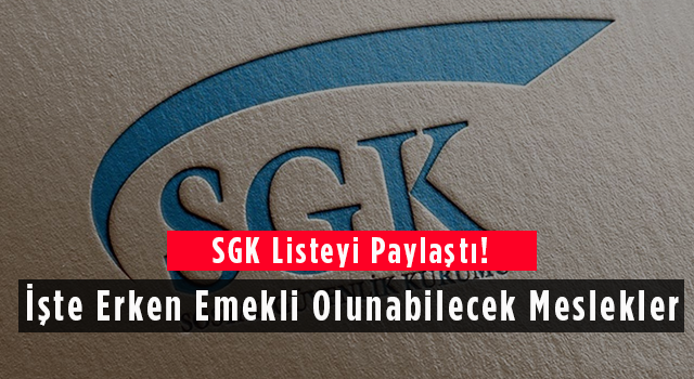 SGK listeyi paylaştı! İşte Erken Emekli Olunabilecek Meslekler