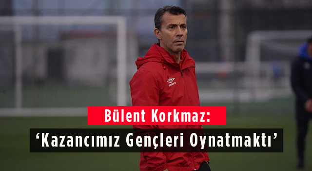 Bülent Korkmaz: 'Kazancımız Gençleri Oynatmaktı'