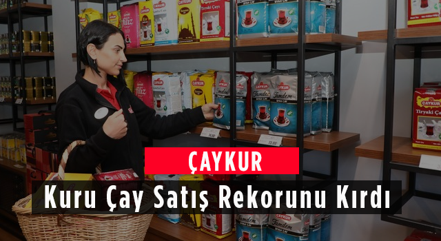 ÇAYKUR Kuru Çay Satış Rekorunu Kırdı