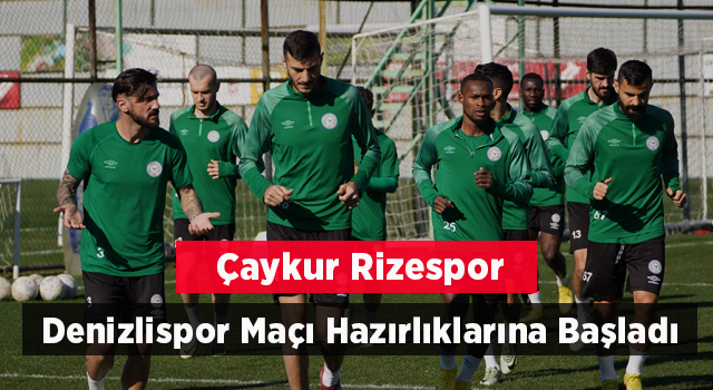 Çaykur Rizespor Denizlispor Maçı Hazırlıklarına Başladı