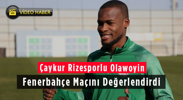 Çaykur Rizesporlu Olawoyin Fenerbahçe Maçını Değerlendirdi