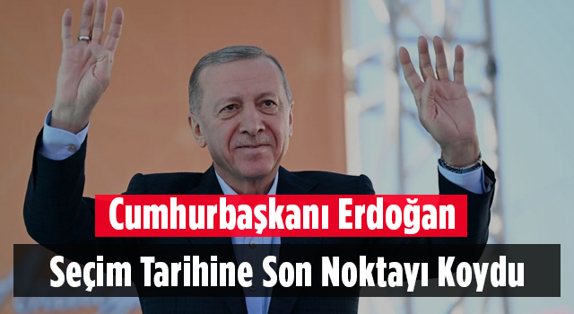 Cumhurbaşkanı Erdoğan Seçim Tarihine Son Noktayı Koydu