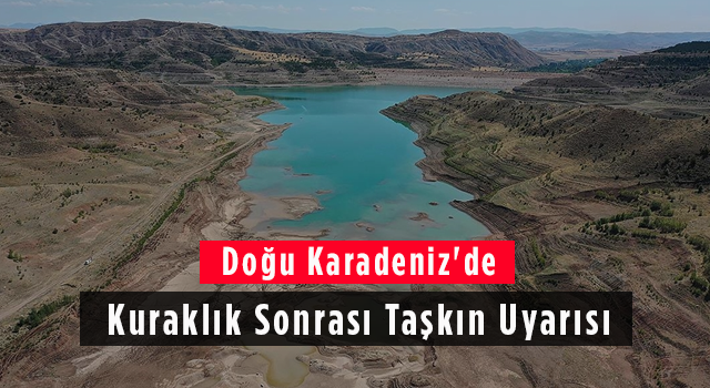 Doğu Karadeniz'de Kuraklık Sonrası Taşkın Uyarısı