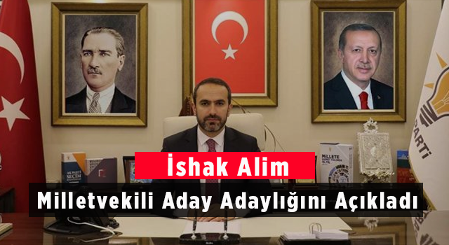 İshak Alim Milletvekili Aday Adaylığını Açıkladı