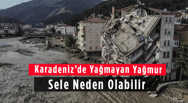 Karadeniz’de Yağmayan Yağmur Sele Neden Olabilir