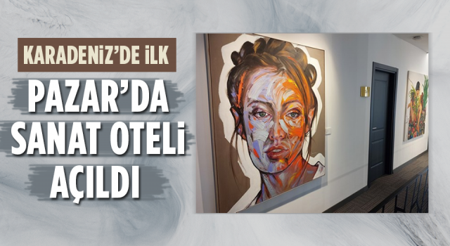 Karadeniz'in İlk Sanat Oteli Pazar'da Açıldı