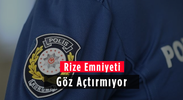 Rize Emniyeti Göz Açtırmıyor