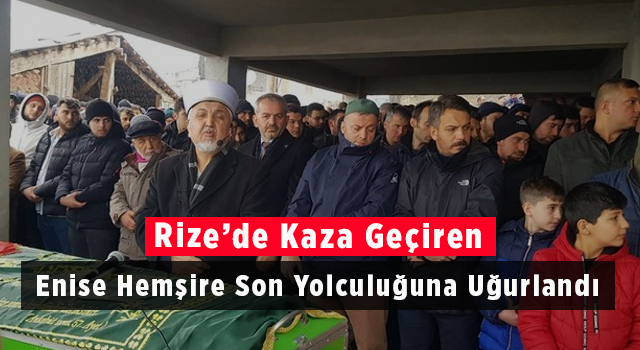 Rize’de Kaza Geçiren Enise Hemşire Son Yolculuğuna Uğurlandı