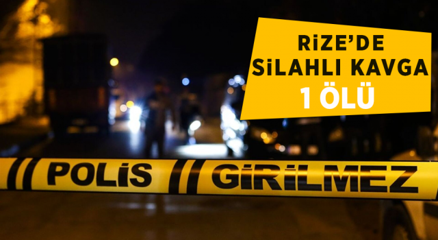 Rize’de Silahlı Kavga: 1 Ölü