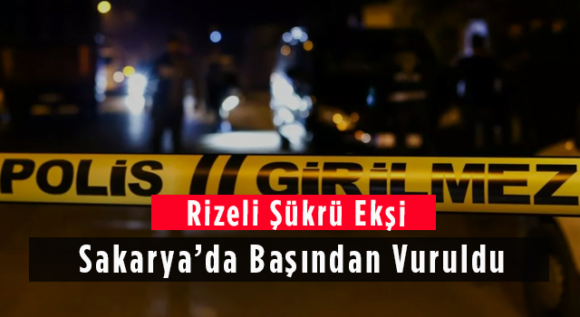 Rizeli Şükrü Ekşi Sakarya'da Başından Vuruldu