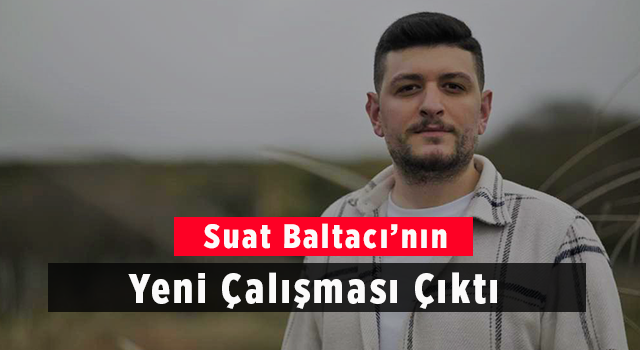 Suat Baltacı’nın Yeni Çalışması Yayınlandı