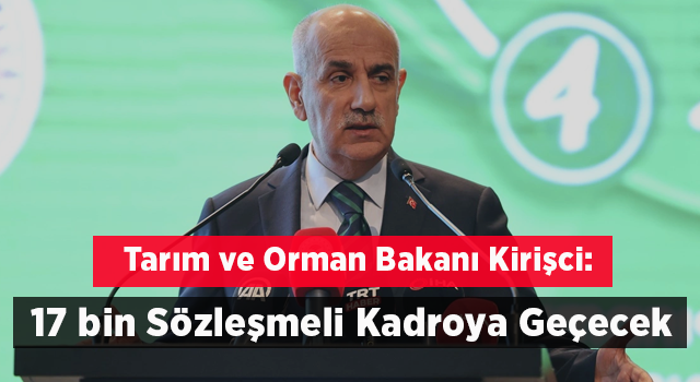 Tarım ve Orman Bakanı Kirişci: '17 bin Sözleşmeli Kadroya Geçecek'