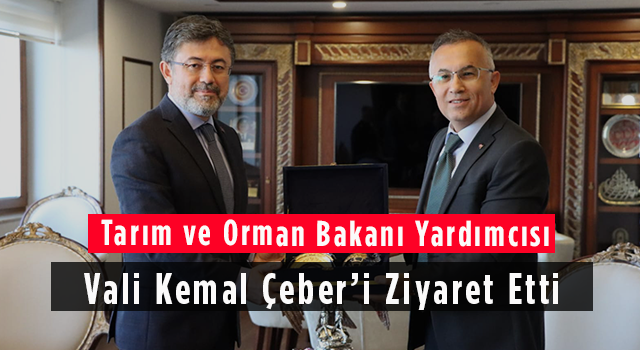 Tarım ve Orman Bakanı Yardımcısı Vali Kemal Çeber’i Ziyaret Etti