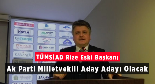 TÜMSİAD Rize Eski Başkanı Ak Parti Milletvekili Aday Adayı Olacak