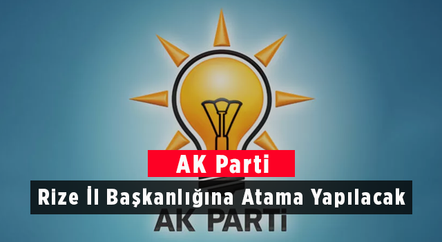 AK Parti Rize İl Başkanlığına Atama Yapılacak