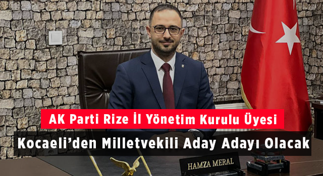 AK Parti Rize İl Yönetim Kurulu Üyesi Kocaeli’den Milletvekili Aday Adayı Olacak