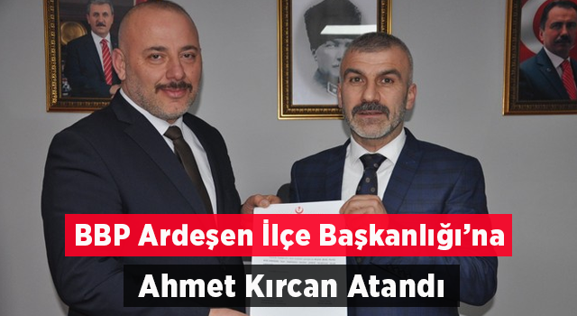 BBP Ardeşen İlçe Başkanlığına Ahmet Kırcan Atandı