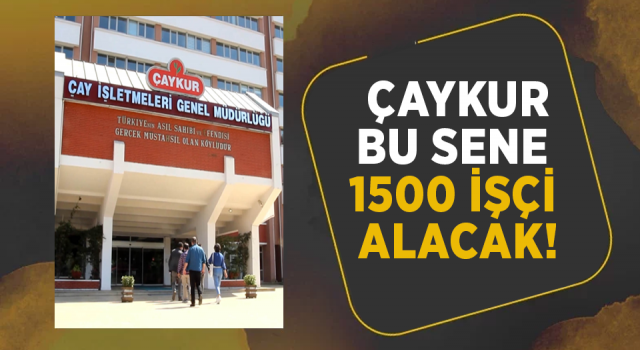 ÇAYKUR, 1000-1500 Mevsimlik İşçi Alacak!