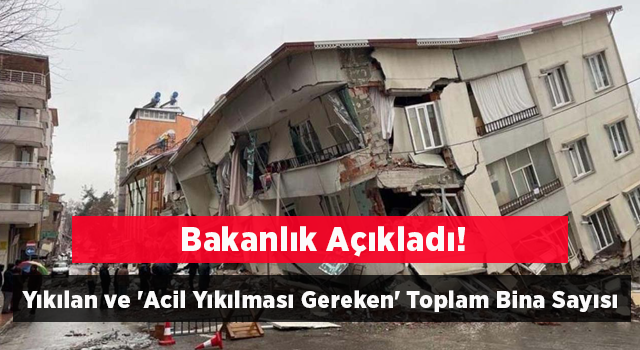 Deprem Bölgesinde Yıkılan ve 'Acil Yıkılması Gereken' Toplam Bina Sayısı Açıklandı