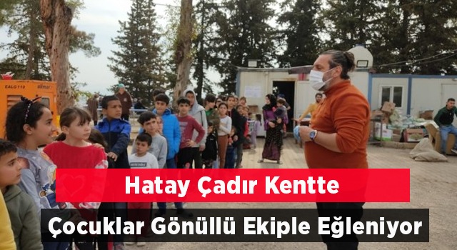 Kırıkhan’daki Çadır Kentte Çocuklar Gönüllü Ekiple Eğleniyor