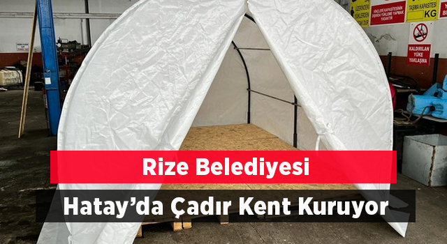 Rize Belediyesi Hatay’da çadır kent kuruyor
