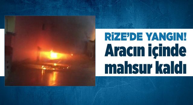 Rize'de Yangın! Aracın İçinde Mahsur Kaldı