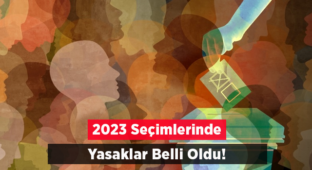 2023 Seçimlerinin Yapılacağı Gün Uygulanacak Yasaklar Belli Oldu: Tahminde ve Yorumda Bulunmak Yasak!