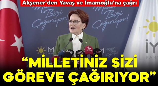 Meral Akşener’den Yavaş ve İmamoğlu’na çağrı: Milletimiz sizi göreve çağırıyor