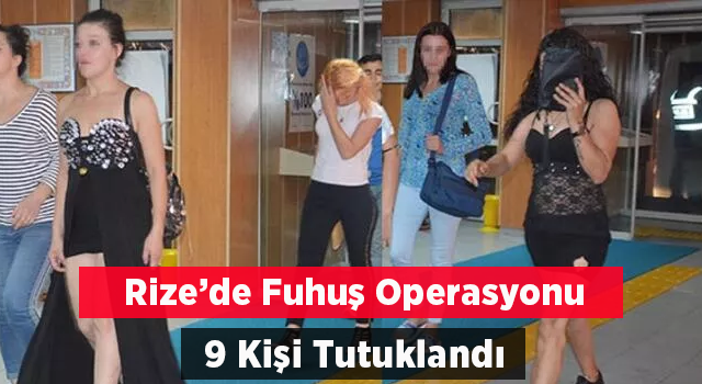 Rize’de Fuhuş Operasyonu 9 Kişi Tutuklandı, Fuhşa Zorlanan 10 Mağdur Kadın Kurtarıldı