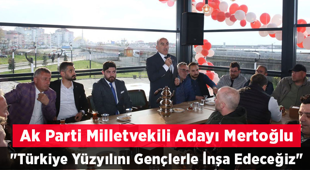 AK Parti Rize Milletvekili Adayı Mertoğlu: "Türkiye Yüzyılını Gençlerle İnşa Edeceğiz"