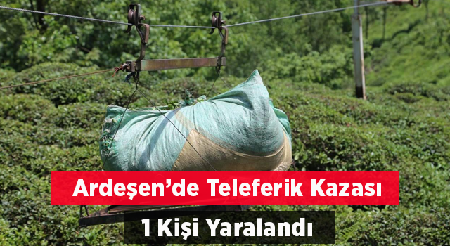 Ardeşen'de Teleferik Kazası : 1 Yaralı