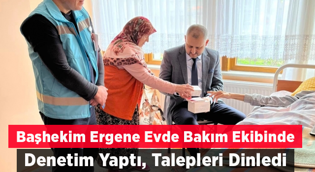 Başhekim ‘Evde Bakım Ekibi’ne eşlik etti, talepleri dinledi