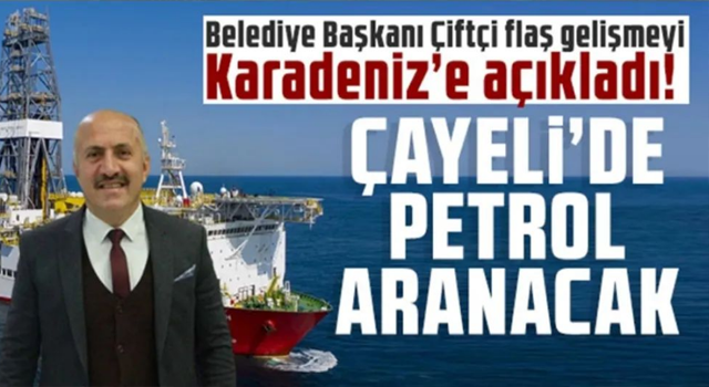 Belediye Başkanı Çiftçi flaş gelişmeyi Karadeniz’e açıkladı: Çayeli’de petrol aranacak