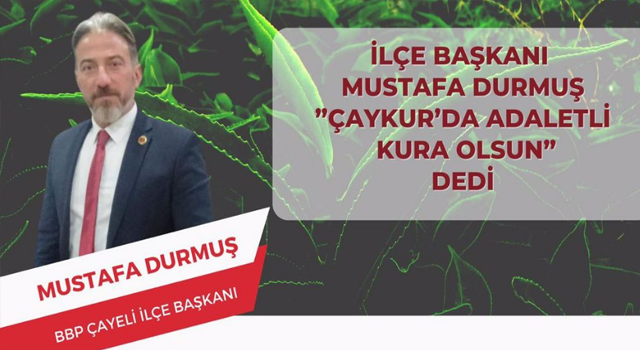 Büyük Birlik Partisi Çayeli İlçe Başkanı Mustafa Durmuş,” Çaykur'da Adaletli Kura Olsun” dedi.