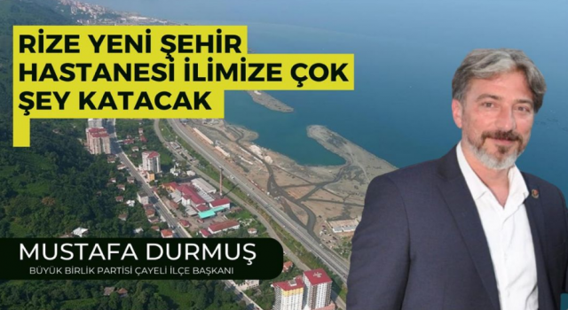 Büyük Birlik Partisi Çayeli İlçe Başkanı Mustafa Durmuş,” Rize Yeni Şehir Hastanesi İlimize Çok Şey Katacak ” dedi.