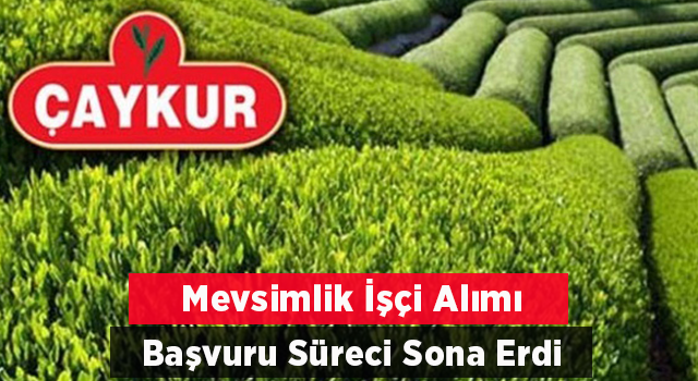 ÇAYKUR Mevsimlik İşçi Alımı Başvuruları Sona Erdi