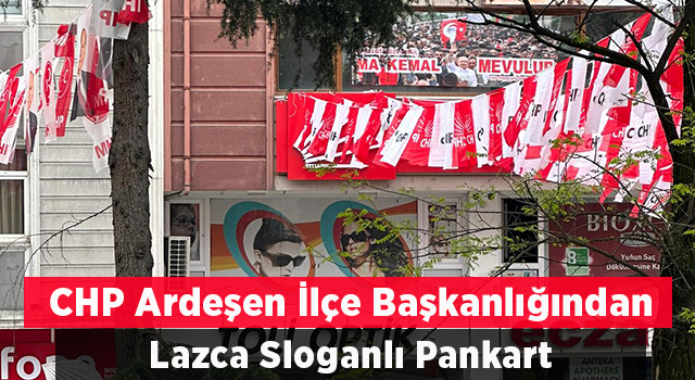 CHP Ardeşen İlçe Başkanlığından Lazca Slogan